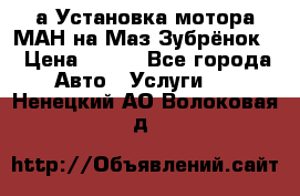 а Установка мотора МАН на Маз Зубрёнок  › Цена ­ 250 - Все города Авто » Услуги   . Ненецкий АО,Волоковая д.